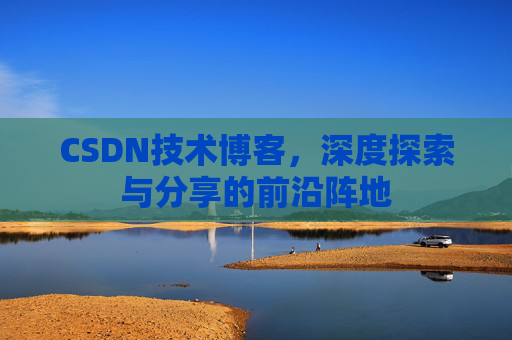 CSDN技术博客，深度探索与分享的前沿阵地